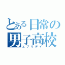 とある日常の男子高校生（エブリデイ）