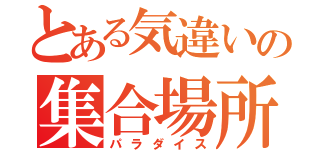 とある気違いの集合場所（パラダイス）