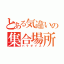 とある気違いの集合場所（パラダイス）