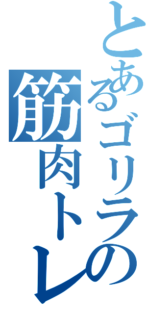 とあるゴリラの筋肉トレーニング（）