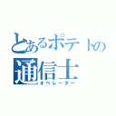 とあるポテトの通信士（オペレーター）