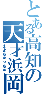 とある高知の天才浜岡（まよちゅっちゅ）