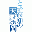 とある高知の天才浜岡（まよちゅっちゅ）