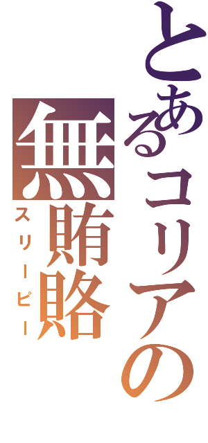 とあるコリアの無賄賂Ⅱ（スリーピー）