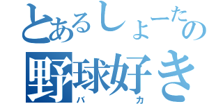 とあるしょーたの野球好き（バカ）