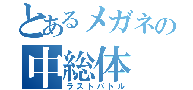 とあるメガネの中総体（ラストバトル）