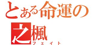 とある命運の之楓（フェイト）