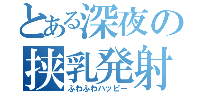 とある深夜の挟乳発射（ふわふわハッピー）