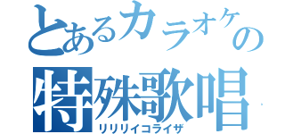 とあるカラオケの特殊歌唱（リリリイコライザ）