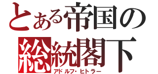 とある帝国の総統閣下（アドルフ・ヒトラー）