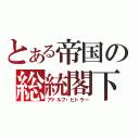 とある帝国の総統閣下（アドルフ・ヒトラー）