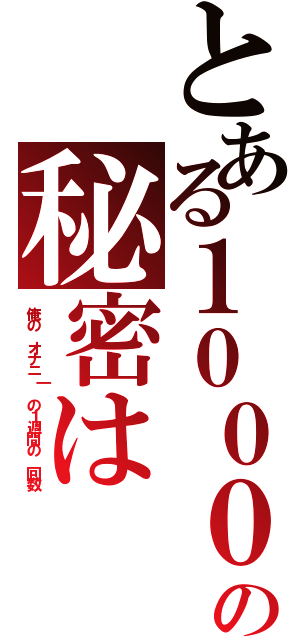 とある１０００の秘密は（俺の　オナニ｜　の１週間の　回数）