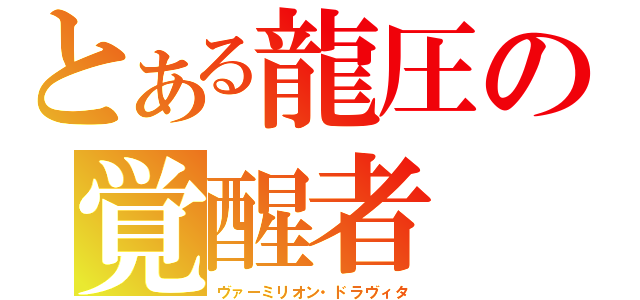 とある龍圧の覚醒者（ヴァーミリオン・ドラヴィタ）