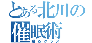 とある北川の催眠術（眠るクラス）