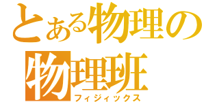 とある物理の物理班（フィジィックス）