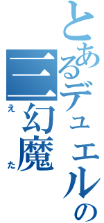 とあるデュエルの三幻魔（えた）