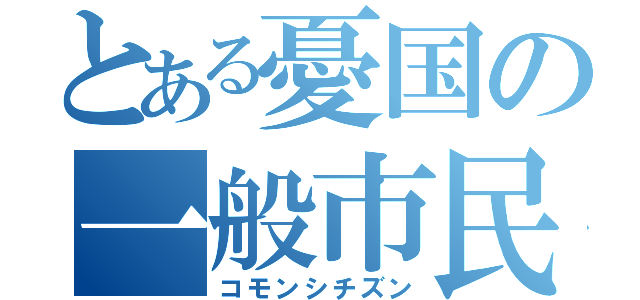 とある憂国の一般市民（コモンシチズン）