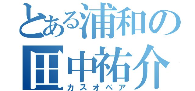 とある浦和の田中祐介（カスオペア）