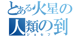 とある火星の人類の到達点（ジョセフ）