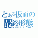 とある仮面の最終形態（エクストリーム）