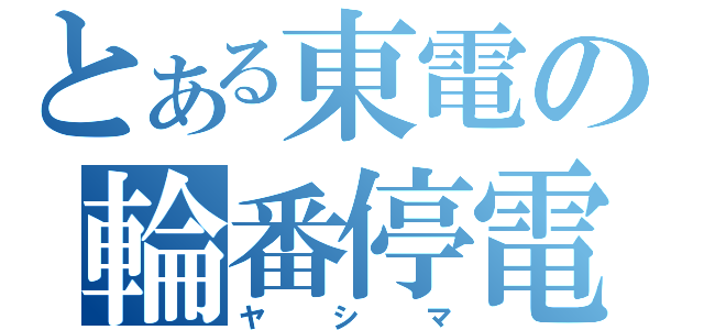 とある東電の輪番停電（ヤシマ）