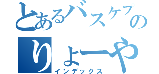 とあるバスケプレイヤーのりょーや（インデックス）