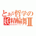 とある哲学の妖精輪舞曲Ⅱ（ホイホイチャーハン）