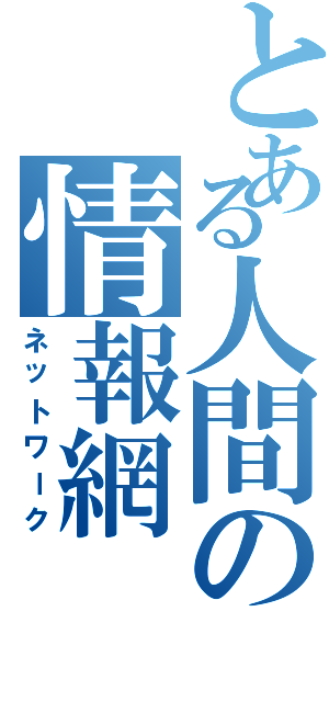 とある人間の情報網（ネットワーク）