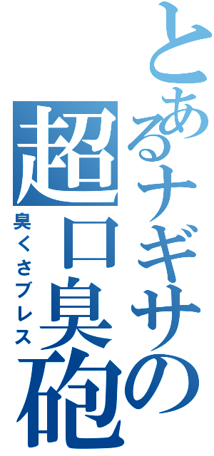 とあるナギサの超口臭砲（臭くさブレス）