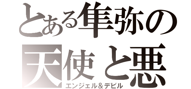 とある隼弥の天使と悪魔（エンジェル＆デビル）