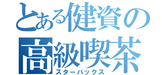 とある健資の高級喫茶（スターバックス）