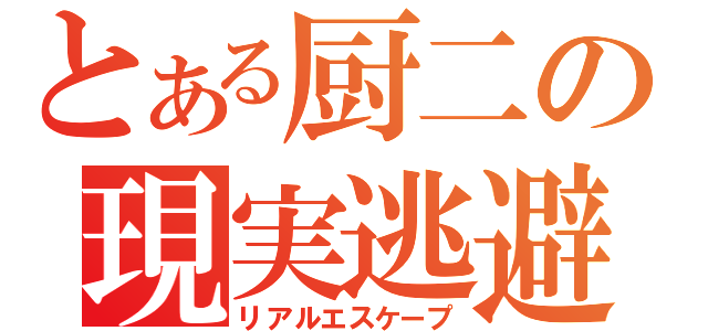 とある厨二の現実逃避（リアルエスケープ）