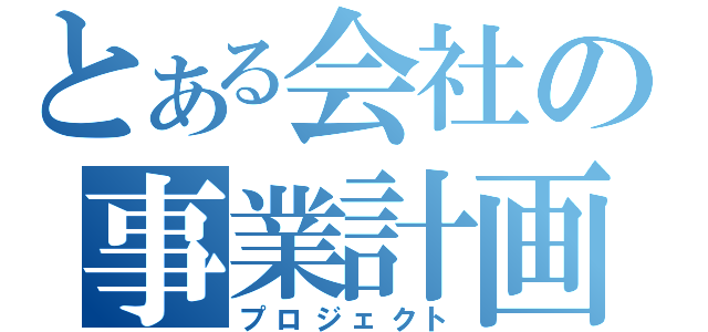 とある会社の事業計画（プロジェクト）