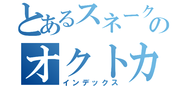 とあるスネークのオクトカム（インデックス）