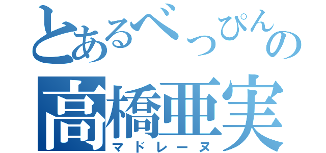 とあるべっぴんの高橋亜実（マドレーヌ）