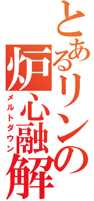 とあるリンの炉心融解（メルトダウン）