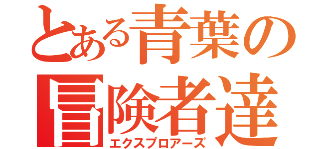 とある青葉の冒険者達（エクスプロアーズ）