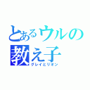 とあるウルの教え子（グレイとリオン）