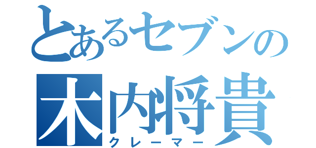 とあるセブンの木内将貴（クレーマー）