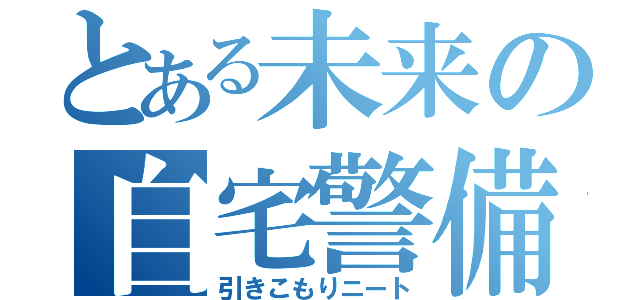 とある未来の自宅警備（引きこもりニート）