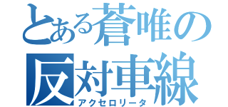 とある蒼唯の反対車線（アクセロリータ）