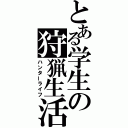 とある学生の狩猟生活（ハンターライフ）