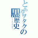 とあるヲタクの黒歴史（フォーエバーファンタジー）