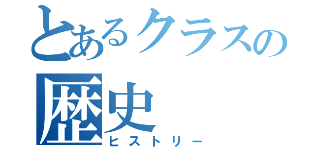 とあるクラスの歴史（ヒストリー）