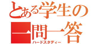 とある学生の一問一答（ハードスタディー）