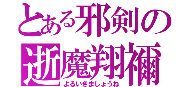 とある邪剣の逝魔翔禰（よるいきましょうね）