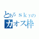 とあるｓｋｙのカオス枠（）