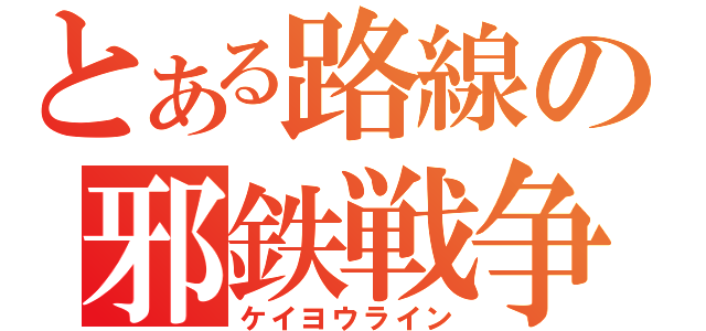 とある路線の邪鉄戦争（ケイヨウライン）