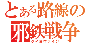 とある路線の邪鉄戦争（ケイヨウライン）