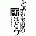 とあるが実際の所はどう（なんですか？）